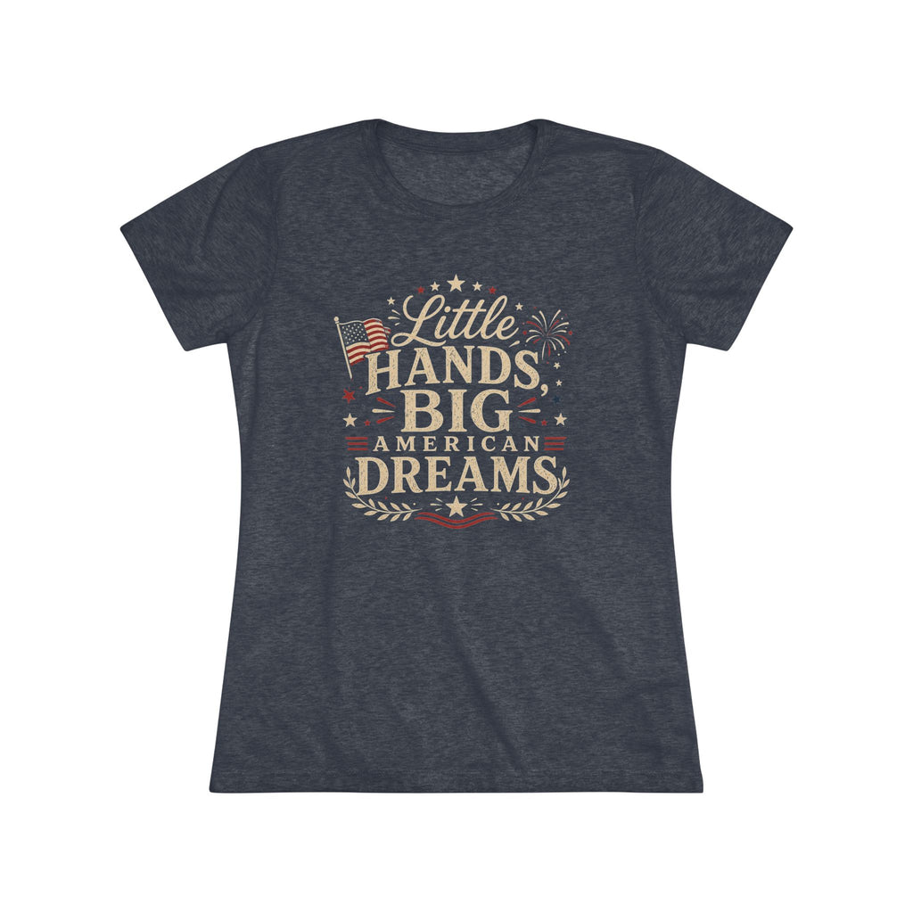Little Hands Big American Dreams- Women's Triblend T-Shirt