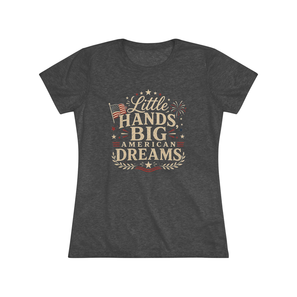 Little Hands Big American Dreams- Women's Triblend T-Shirt
