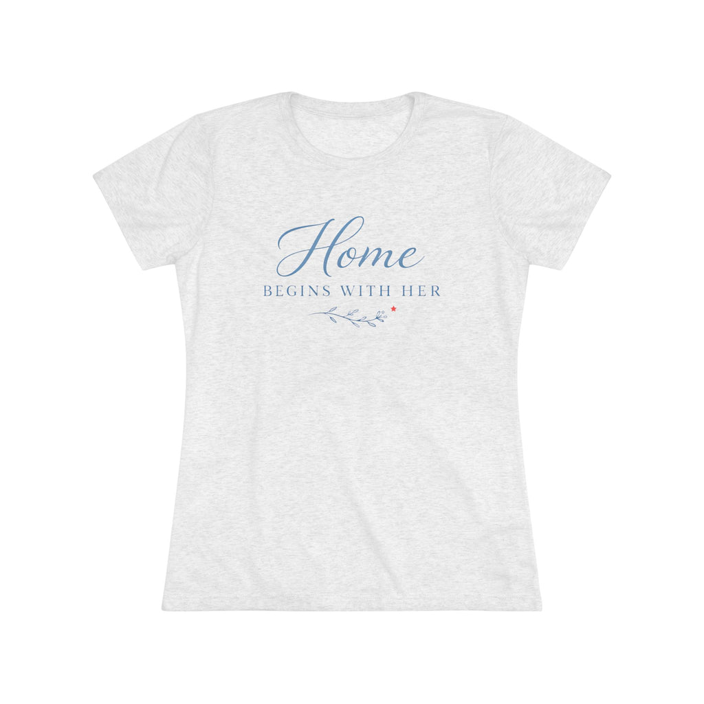 Home Begins with Her- Super Soft Triblend