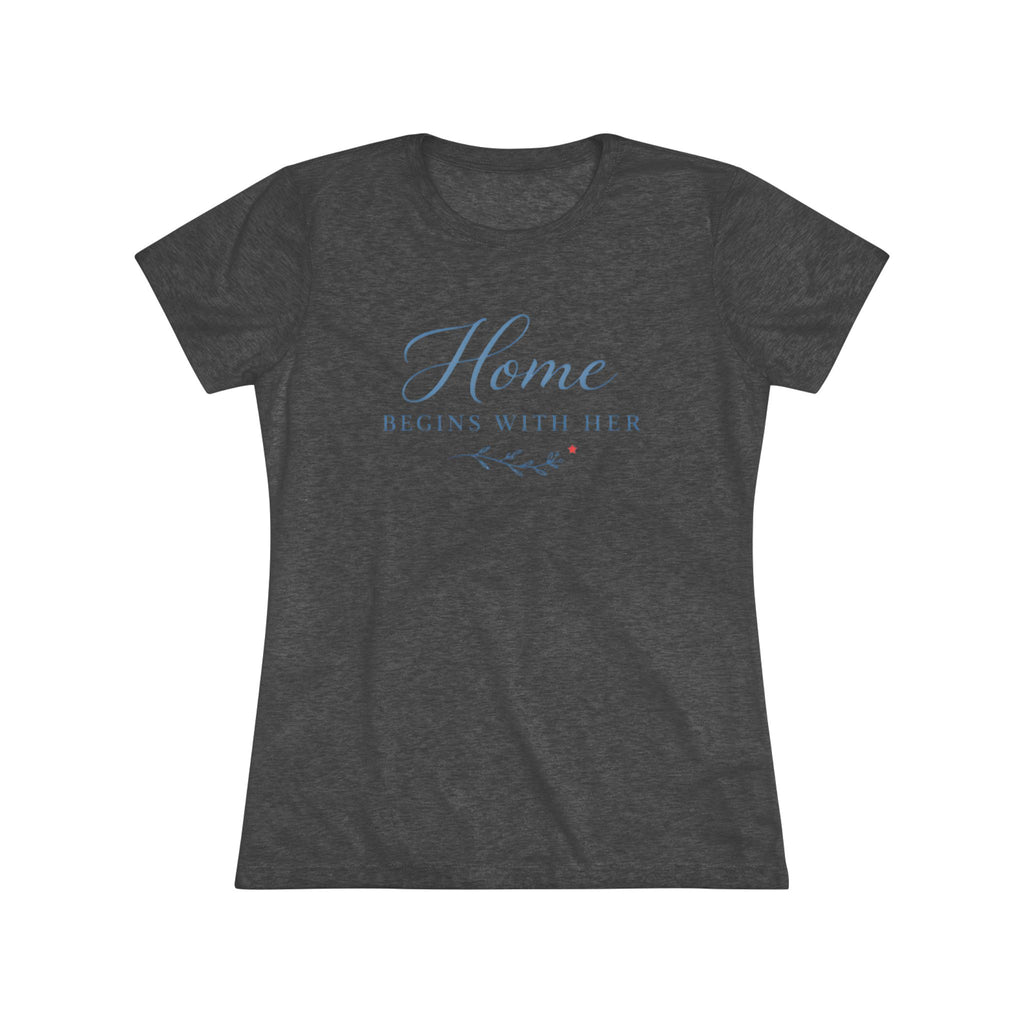 Home Begins with Her- Super Soft Triblend